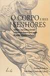 O Corpo E Seus Senhores. Homem, Mercado E Cincia. Sujeitos Em Disputa Pela Posse Do Corpo E Da Mente Humana