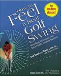 How to Feel a Real Golf Swing: Mind-Body Techniques from Two of Golf\'s Greatest Teachers - sebo online