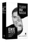 TUDO OU NADA - EIKE BATISTA E A VERDADEIRA HISTORIA DO GRUPO X - sebo online