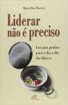 Liderar no  Preciso. Um Guia Prtico Para o Dia a Dia dos Lderes