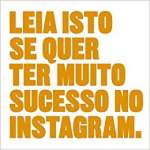 Leia isto se quer ter muito sucesso no Instagram